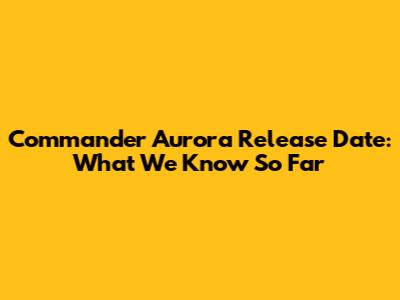 Commander Aurora Release Date: What We Know So Far