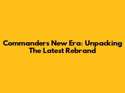 Commanders' New Era: Unpacking The Latest Rebrand