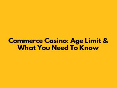 Commerce Casino: Age Limit & What You Need To Know