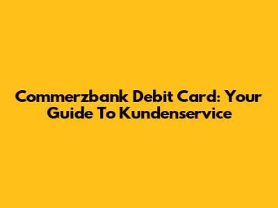Commerzbank Debit Card: Your Guide To Kundenservice