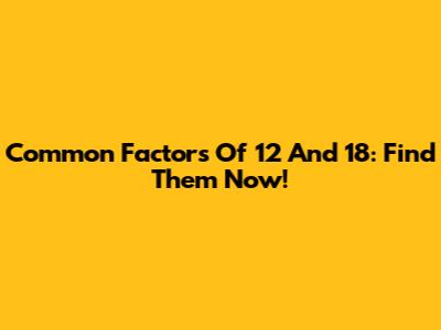 Common Factors Of 12 And 18: Find Them Now!