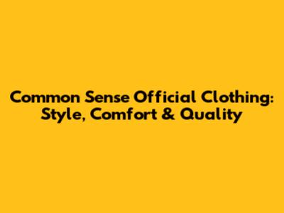 Common Sense Official Clothing: Style, Comfort & Quality