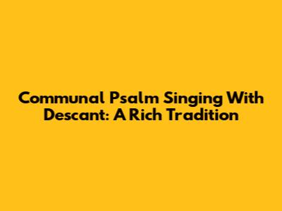 Communal Psalm Singing With Descant: A Rich Tradition