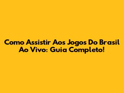 Como Assistir Aos Jogos Do Brasil Ao Vivo: Guia Completo!