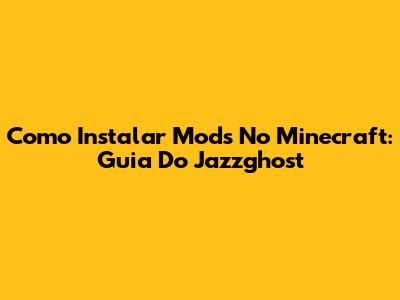 Como Instalar Mods No Minecraft: Guia Do Jazzghost