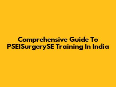 Comprehensive Guide To PSEISurgerySE Training In India