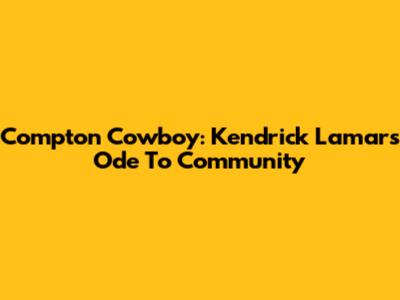 Compton Cowboy: Kendrick Lamar's Ode To Community