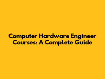Computer Hardware Engineer Courses: A Complete Guide