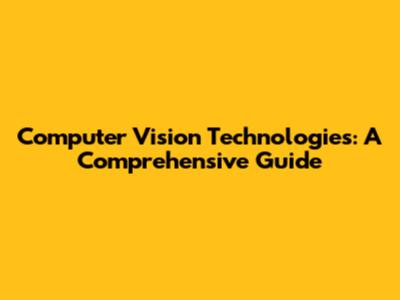 Computer Vision Technologies: A Comprehensive Guide