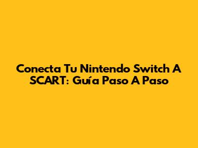 Conecta Tu Nintendo Switch A SCART: Guía Paso A Paso