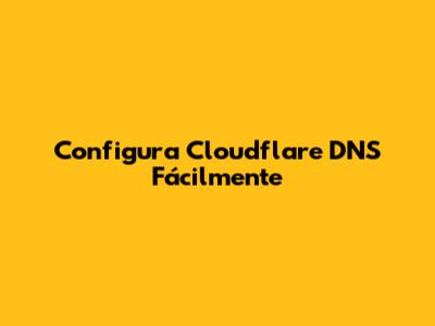 Configura Cloudflare DNS Fácilmente