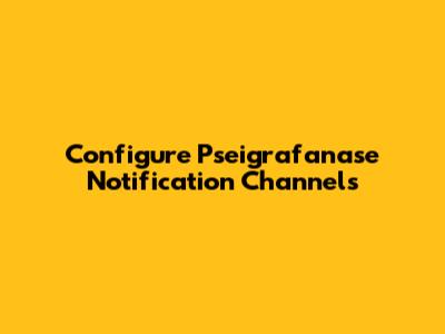 Configure Pseigrafanase Notification Channels
