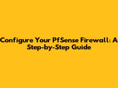 Configure Your PfSense Firewall: A Step-by-Step Guide
