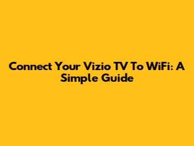Connect Your Vizio TV To WiFi: A Simple Guide