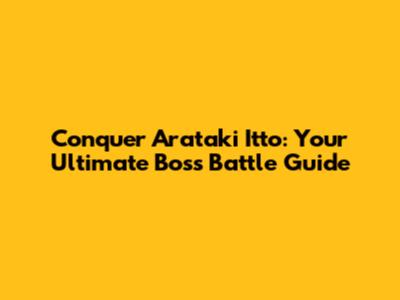 Conquer Arataki Itto: Your Ultimate Boss Battle Guide