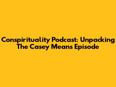 Conspirituality Podcast: Unpacking The Casey Means Episode