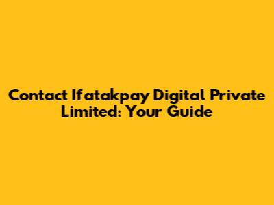 Contact Ifatakpay Digital Private Limited: Your Guide