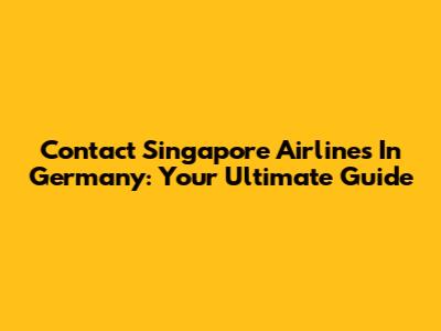 Contact Singapore Airlines In Germany: Your Ultimate Guide