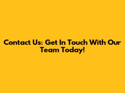 Contact Us: Get In Touch With Our Team Today!