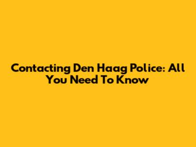 Contacting Den Haag Police: All You Need To Know