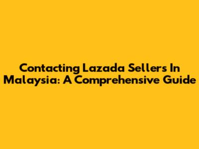 Contacting Lazada Sellers In Malaysia: A Comprehensive Guide
