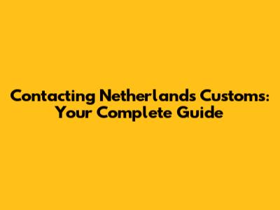 Contacting Netherlands Customs: Your Complete Guide