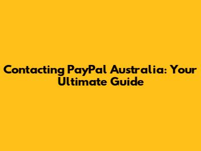 Contacting PayPal Australia: Your Ultimate Guide