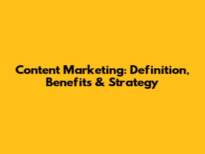 Content Marketing: Definition, Benefits & Strategy