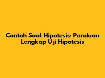 Contoh Soal Hipotesis: Panduan Lengkap Uji Hipotesis
