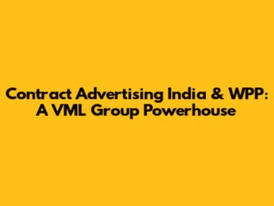 Contract Advertising India & WPP: A VML Group Powerhouse
