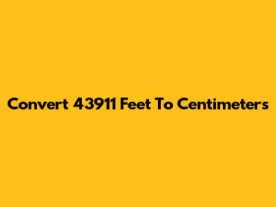 Convert 43911 Feet To Centimeters