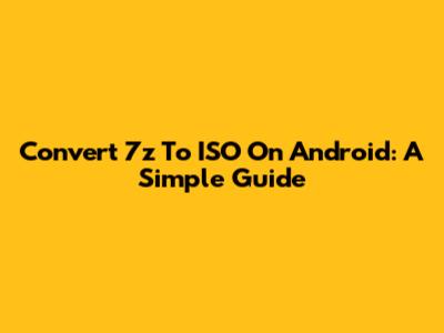 Convert 7z To ISO On Android: A Simple Guide