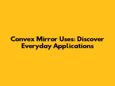 Convex Mirror Uses: Discover Everyday Applications
