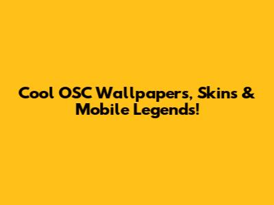 Cool OSC Wallpapers, Skins & Mobile Legends!