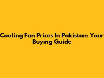 Cooling Fan Prices In Pakistan: Your Buying Guide