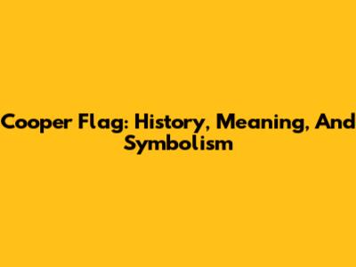 Cooper Flag: History, Meaning, And Symbolism