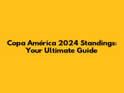 Copa América 2024 Standings: Your Ultimate Guide