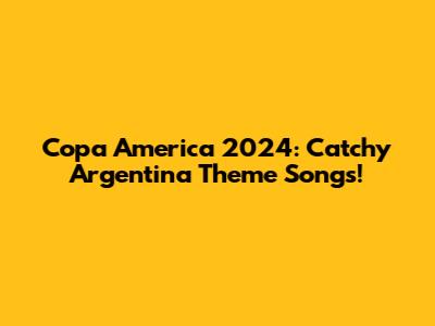 Copa America 2024: Catchy Argentina Theme Songs!