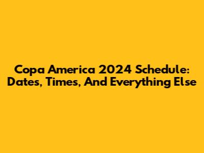 Copa America 2024 Schedule: Dates, Times, And Everything Else