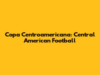 Copa Centroamericana: Central American Football