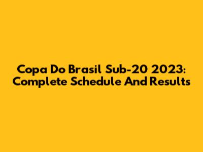 Copa Do Brasil Sub-20 2023: Complete Schedule And Results