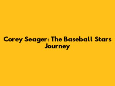Corey Seager: The Baseball Star's Journey