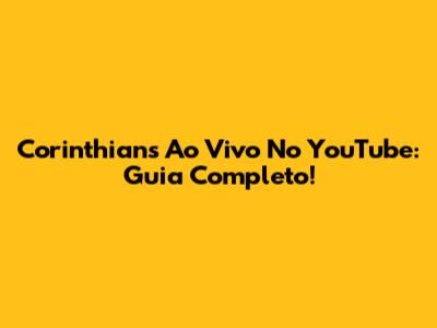 Corinthians Ao Vivo No YouTube: Guia Completo!