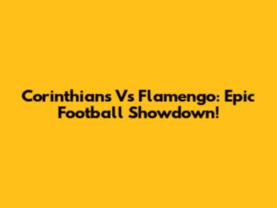 Corinthians Vs Flamengo: Epic Football Showdown!