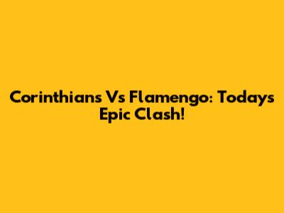 Corinthians Vs Flamengo: Today's Epic Clash!