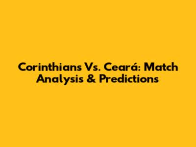 Corinthians Vs. Ceará: Match Analysis & Predictions