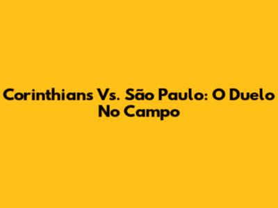 Corinthians Vs. São Paulo: O Duelo No Campo