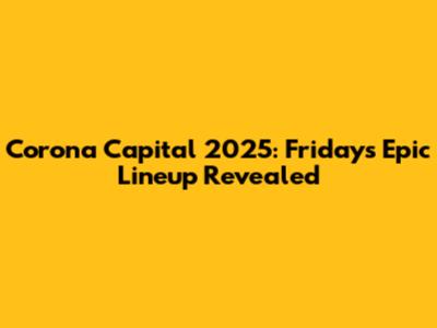 Corona Capital 2025: Friday's Epic Lineup Revealed