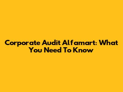 Corporate Audit Alfamart: What You Need To Know