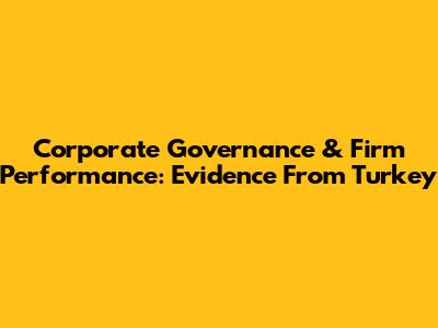 Corporate Governance & Firm Performance: Evidence From Turkey